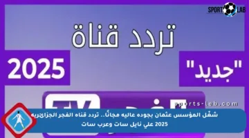 شغّل المؤسس عثمان بجودة عالية مجانًا.. تردد قناة الفجر الجزائرية 2025 على نايل سات وعرب سات